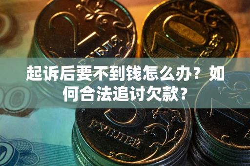 济南起诉后要不到钱怎么办？如何合法追讨欠款？