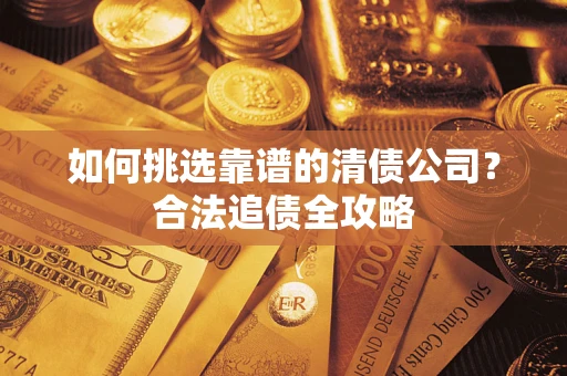 济南如何挑选靠谱的清债公司？合法追债全攻略
