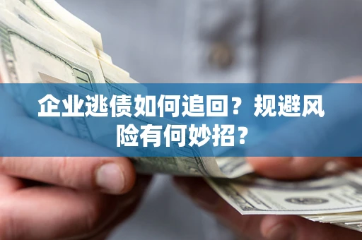 济南企业逃债如何追回？规避风险有何妙招？