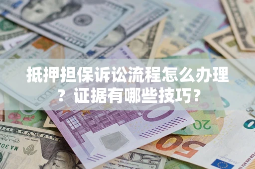 济南抵押担保诉讼流程怎么办理？证据有哪些技巧？