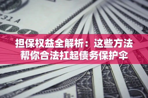 济南担保权益全解析：这些方法帮你合法扛起债务保护伞