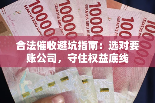 济南合法催收避坑指南：选对要账公司，守住权益底线