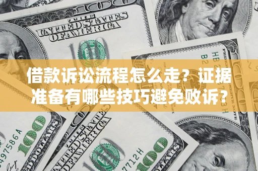济南借款诉讼流程怎么走？证据准备有哪些技巧避免败诉？