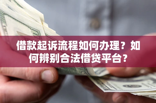 济南借款起诉流程如何办理？如何辨别合法借贷平台？