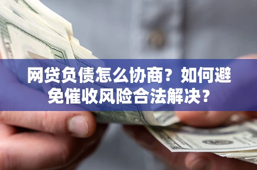济南网贷负债怎么协商？如何避免催收风险合法解决？