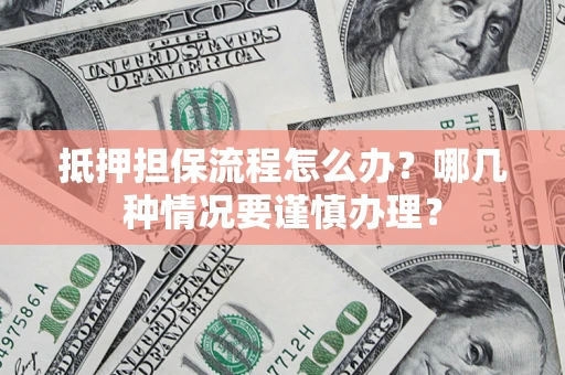 济南抵押担保流程怎么办？哪几种情况要谨慎办理？