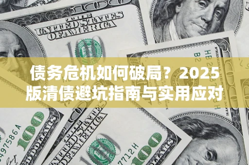 济南债务危机如何破局？2025版清债避坑指南与实用应对策略