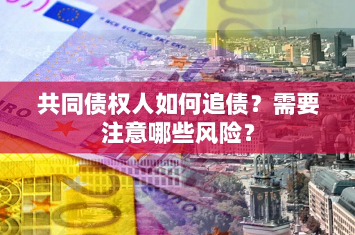 济南共同债权人如何追债？需要注意哪些风险？