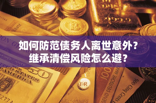 济南如何防范债务人离世意外？继承清偿风险怎么避？