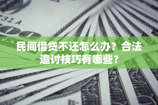 济南民间借贷不还怎么办？合法追讨技巧有哪些？