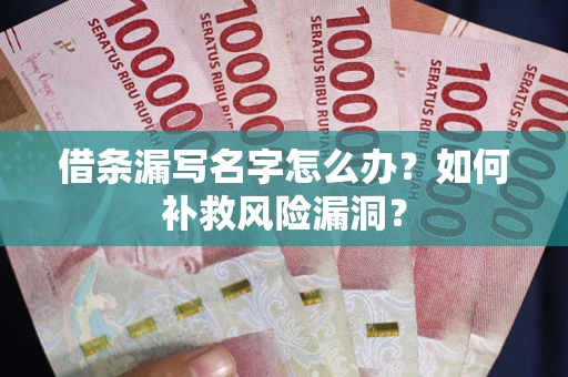 济南借条漏写名字怎么办？如何补救风险漏洞？