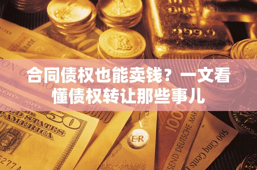 济南合同债权也能卖钱？一文看懂债权转让那些事儿
