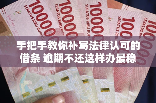 济南手把手教你补写法律认可的借条 逾期不还这样办最稳妥