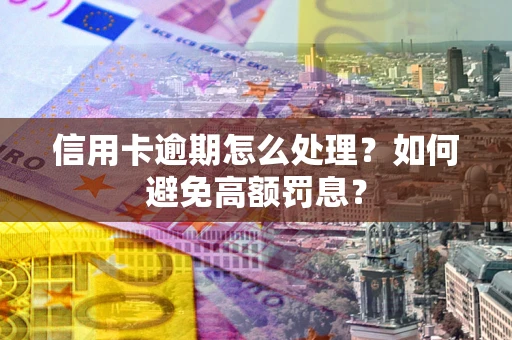济南信用卡逾期怎么处理？如何避免高额罚息？