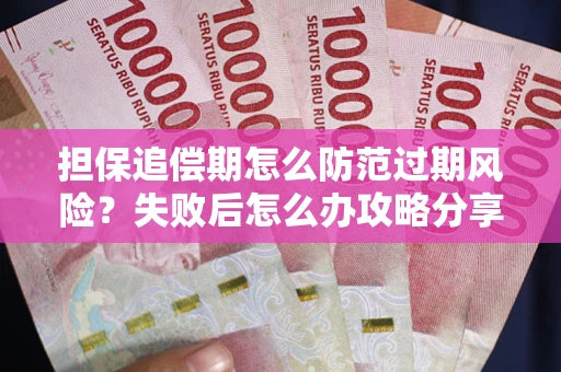 济南担保追偿期怎么防范过期风险？失败后怎么办攻略分享