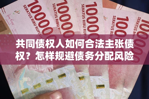 济南共同债权人如何合法主张债权？怎样规避债务分配风险？