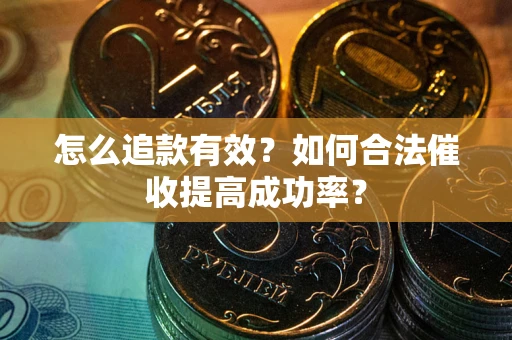 济南怎么追款有效？如何合法催收提高成功率？