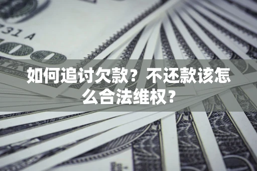 济南如何追讨欠款？不还款该怎么合法维权？