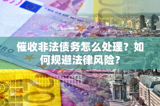济南催收非法债务怎么处理？如何规避法律风险？