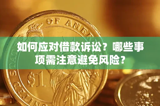 济南如何应对借款诉讼？哪些事项需注意避免风险？
