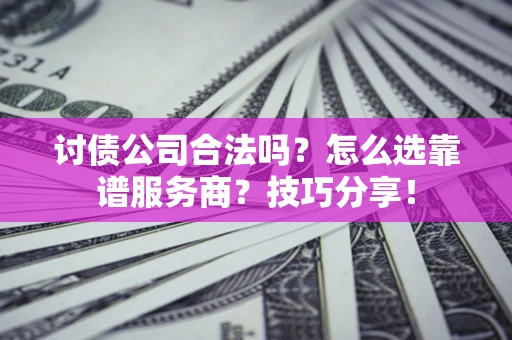 济南讨债公司合法吗？怎么选靠谱服务商？技巧分享！