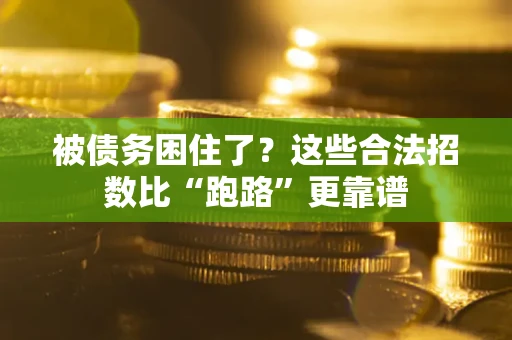 济南被债务困住了？这些合法招数比“跑路”更靠谱