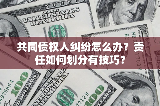 济南共同债权人纠纷怎么办？责任如何划分有技巧？