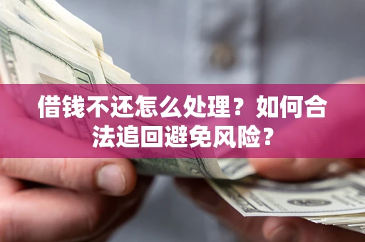 济南借钱不还怎么处理？如何合法追回避免风险？