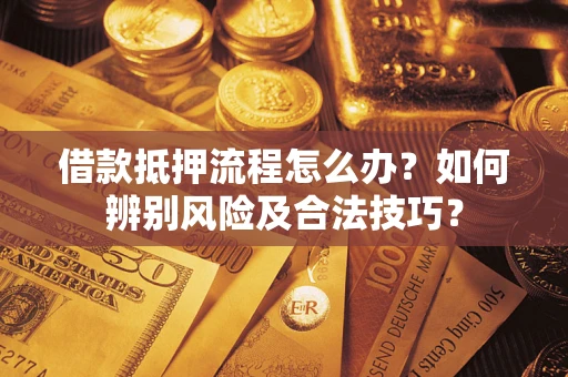 济南借款抵押流程怎么办？如何辨别风险及合法技巧？
