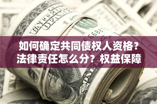 济南如何确定共同债权人资格？法律责任怎么分？权益保障技巧揭秘！