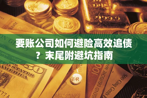济南要账公司如何避险高效追债？末尾附避坑指南