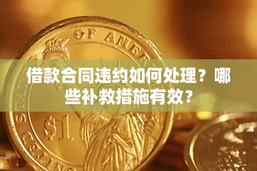 济南借款合同违约如何处理？哪些补救措施有效？