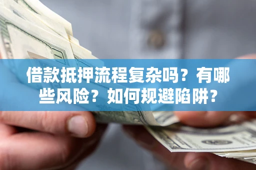 济南借款抵押流程复杂吗？有哪些风险？如何规避陷阱？