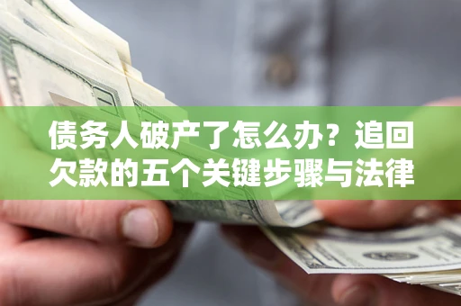 济南债务人破产了怎么办？追回欠款的五个关键步骤与法律策略