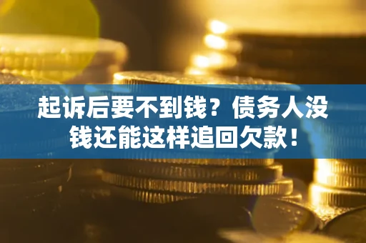 济南起诉后要不到钱？债务人没钱还能这样追回欠款！