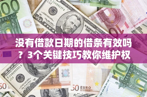 济南没有借款日期的借条有效吗？3个关键技巧教你维护权益