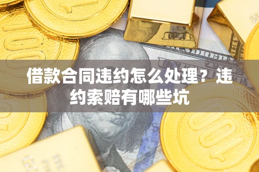 济南借款合同违约怎么处理？违约索赔有哪些坑