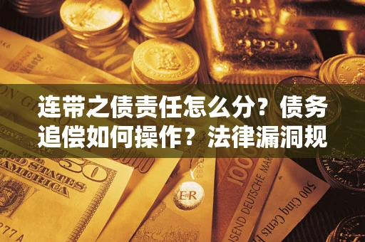 济南连带之债责任怎么分？债务追偿如何操作？法律漏洞规避指南