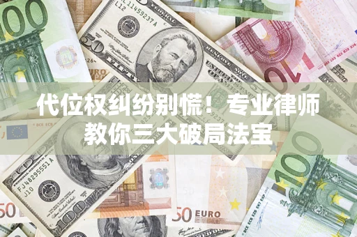 济南代位权纠纷别慌！专业律师教你三大破局法宝