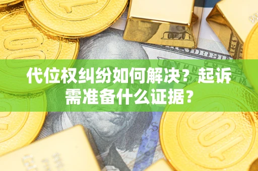 济南代位权纠纷如何解决？起诉需准备什么证据？
