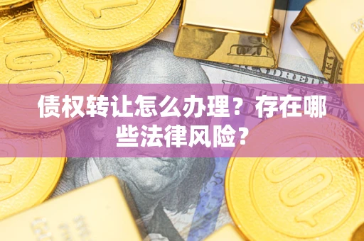 济南债权转让怎么办理？存在哪些法律风险？