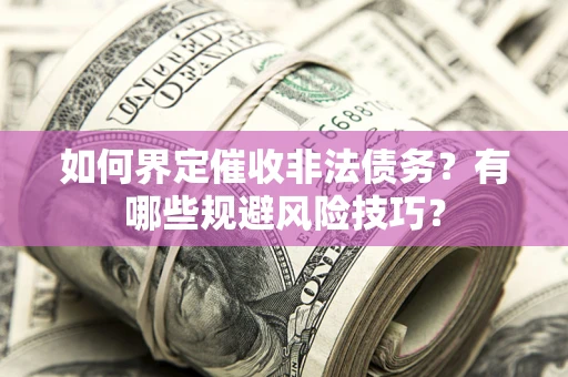 济南如何界定催收非法债务？有哪些规避风险技巧？