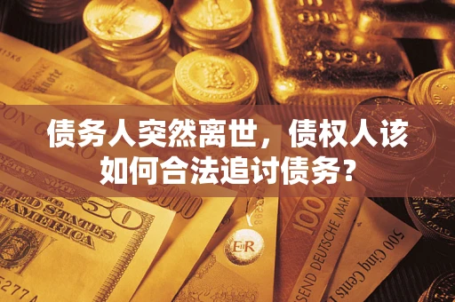 济南债务人突然离世，债权人该如何合法追讨债务？