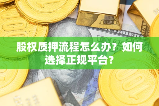 济南股权质押流程怎么办？如何选择正规平台？