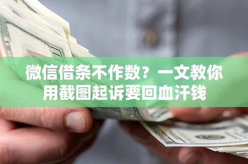 济南微信借条不作数？一文教你用截图起诉要回血汗钱