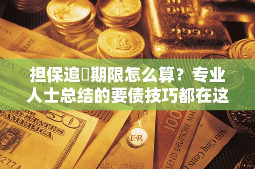 济南担保追償期限怎么算？专业人士总结的要债技巧都在这里了