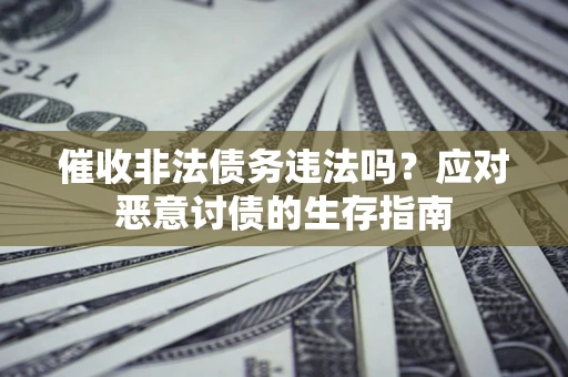 济南催收非法债务违法吗？应对恶意讨债的生存指南