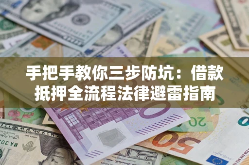 济南手把手教你三步防坑：借款抵押全流程法律避雷指南