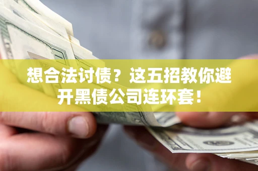 济南想合法讨债？这五招教你避开黑债公司连环套！