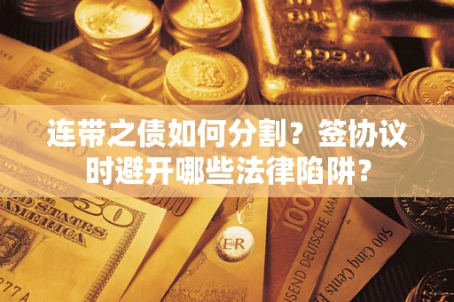 济南连带之债如何分割？签协议时避开哪些法律陷阱？